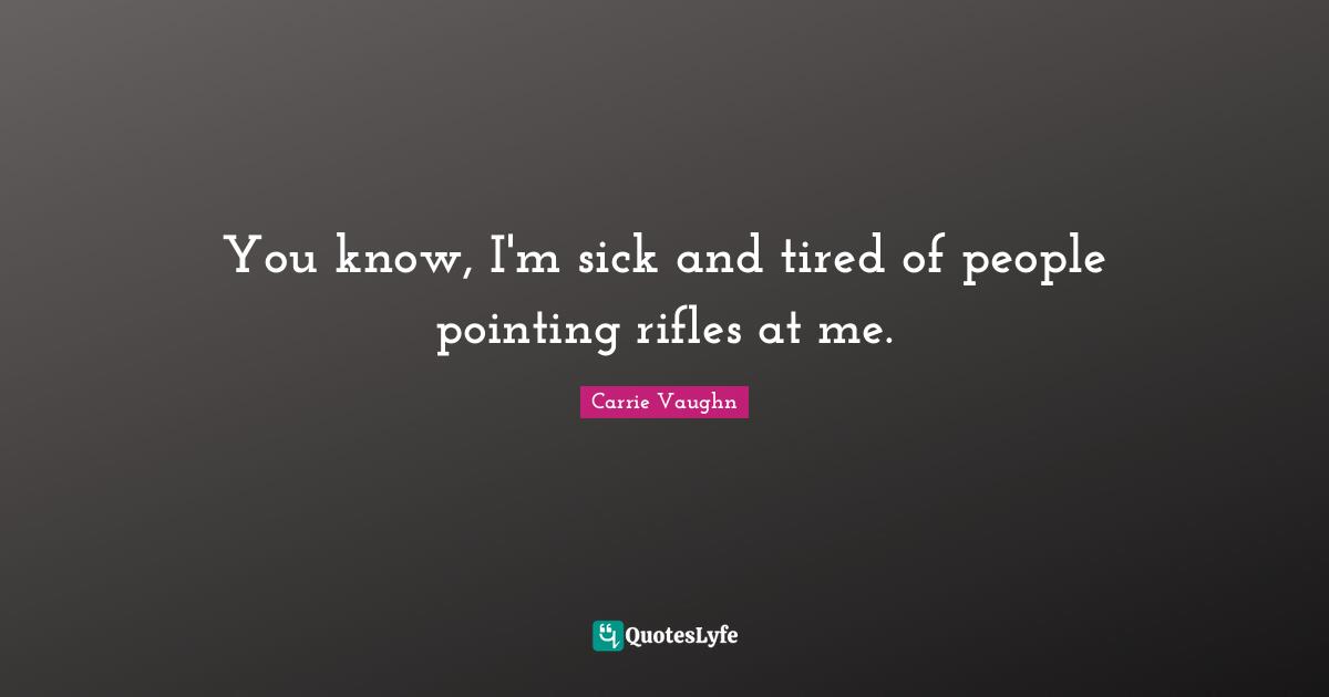 You know, I'm sick and tired of people pointing rifles at me.