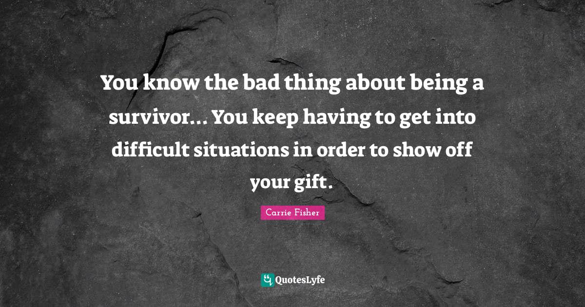 You know the bad thing about being a survivor... You keep having to ge