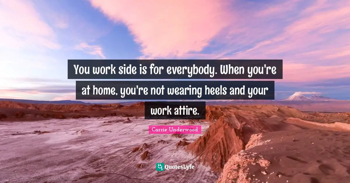 You work side is for everybody. When you're at home, you're not wearing heels and your work attire.
