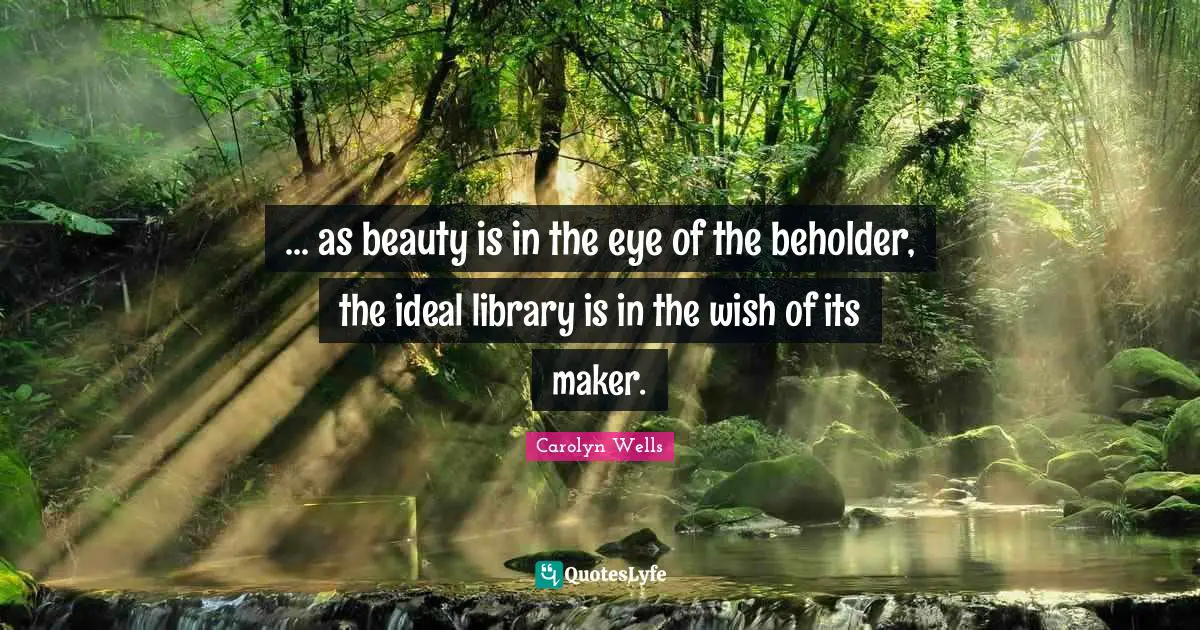 ... as beauty is in the eye of the beholder, the ideal library is in the wish of its maker.