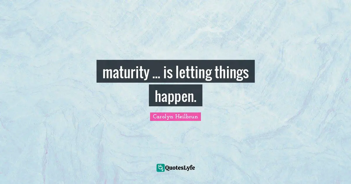 maturity ... is letting things happen.