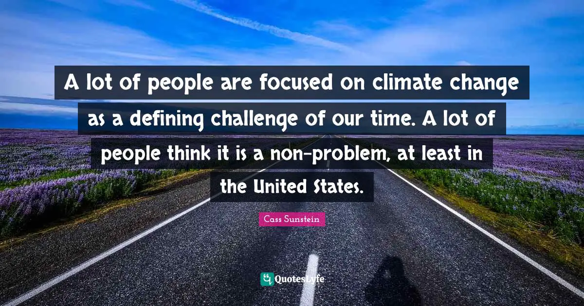 A lot of people are focused on climate change as a defining challenge of our time. A lot of people think it is a non-problem, at least in the United States.