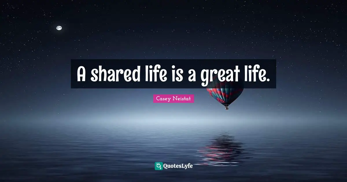 A shared life is a great life.