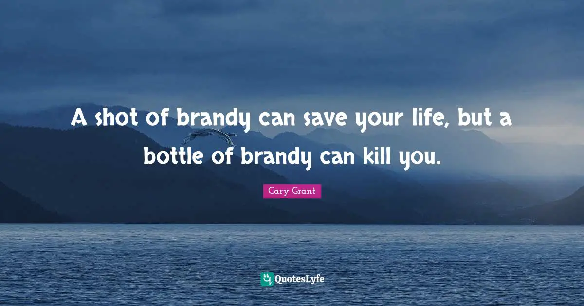 A shot of brandy can save your life, but a bottle of brandy can kill you.
