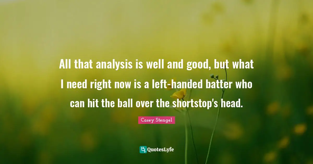 All that analysis is well and good, but what I need right now is a left-handed batter who can hit the ball over the shortstop's head.