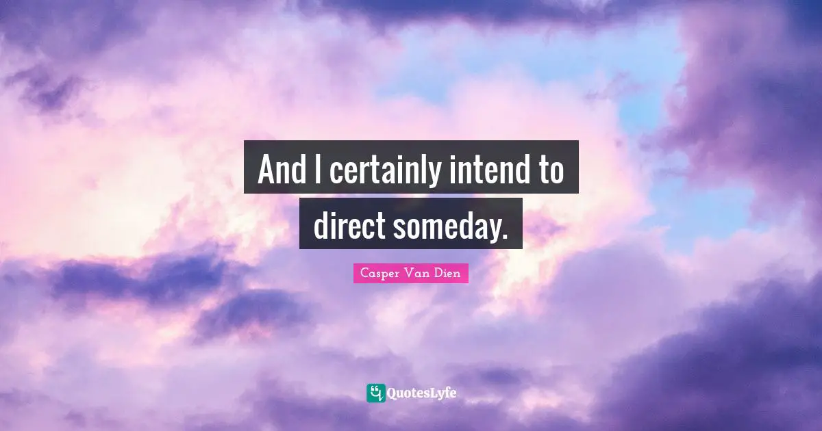 And I certainly intend to direct someday.