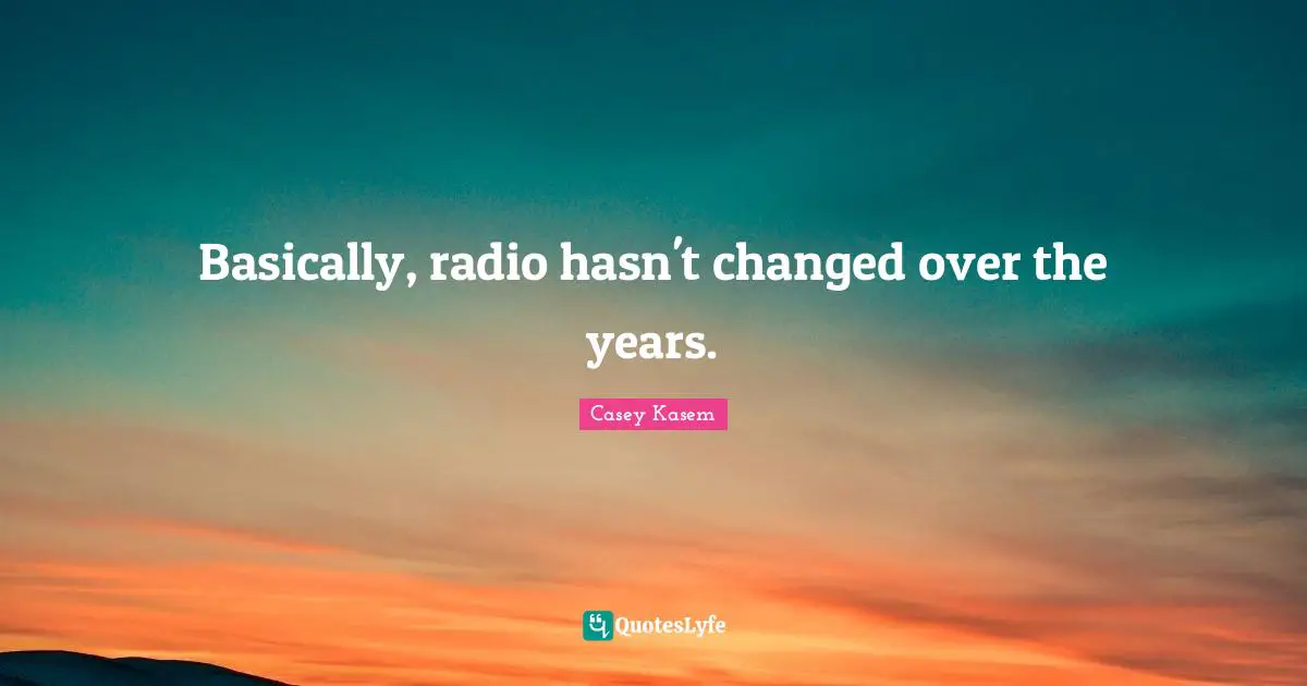 Casey Kasem Quotes: "Basically, radio hasn't changed over the years."