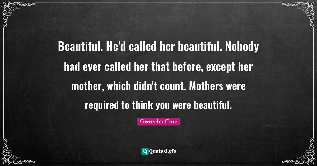 Beautiful. He'd called her beautiful. Nobody had ever called her that before, except her mother, which didn't count. Mothers were required to think you were beautiful.
