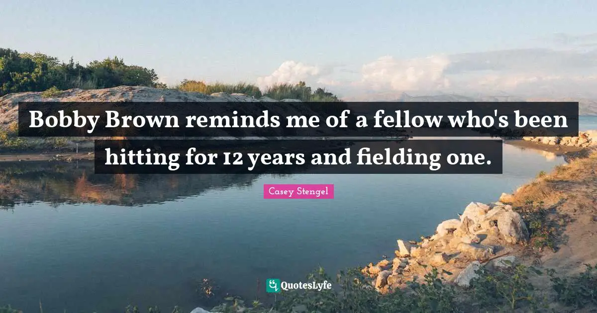 Bobby Brown reminds me of a fellow who's been hitting for 12 years and fielding one.