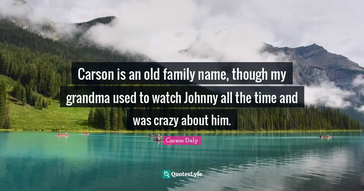 Carson is an old family name, though my grandma used to watch Johnny all the time and was crazy about him.