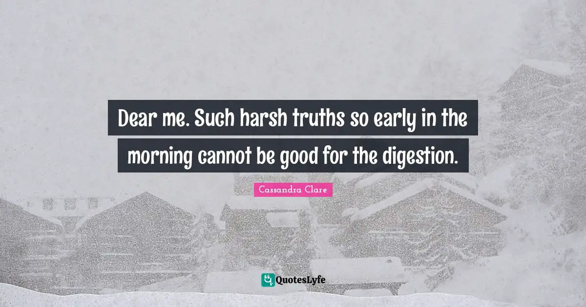 Digestion Quotes: "Dear me. Such harsh truths so early in the morning cannot be good for the digestion."