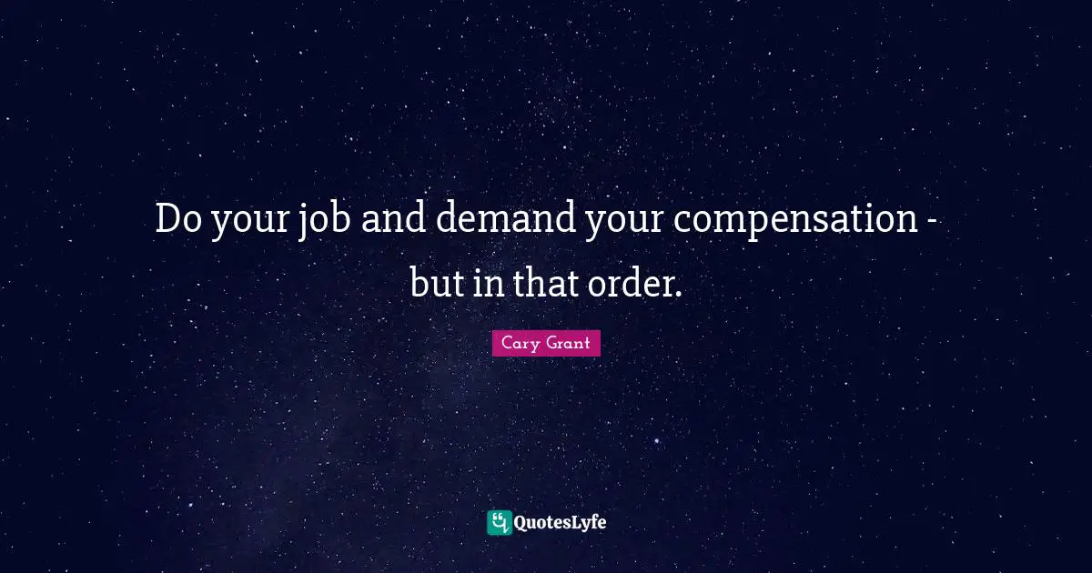 Compensation Quotes: "Do your job and demand your compensation - but in that order."