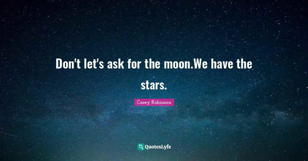 Don't let's ask for the moon.We have the stars.