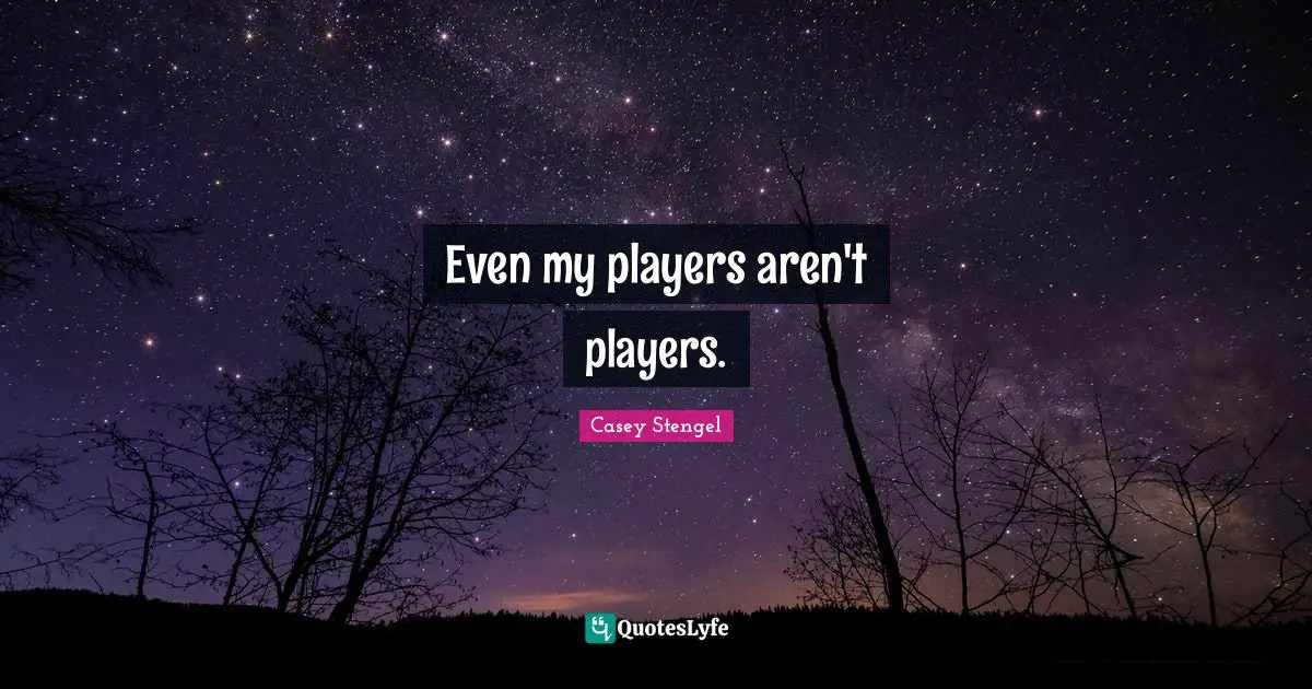 Even my players aren't players.