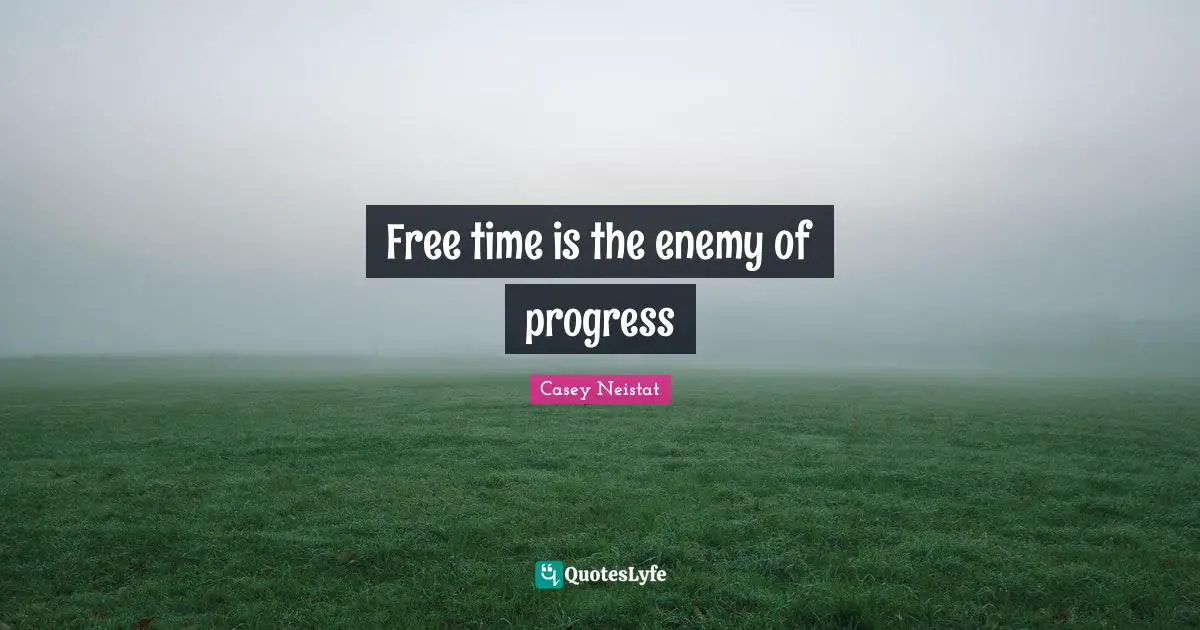 Progress Quotes: "Free time is the enemy of progress"