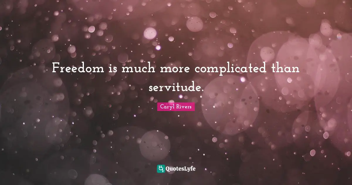 Freedom is much more complicated than servitude.
