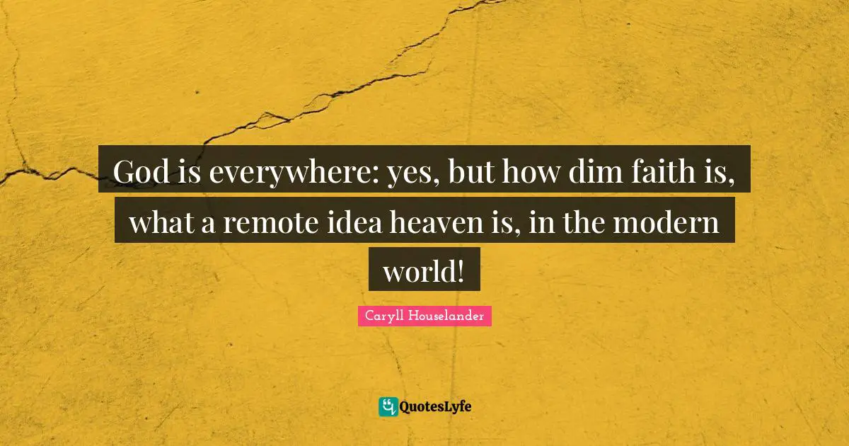 God is everywhere: yes, but how dim faith is, what a remote idea heaven is, in the modern world!