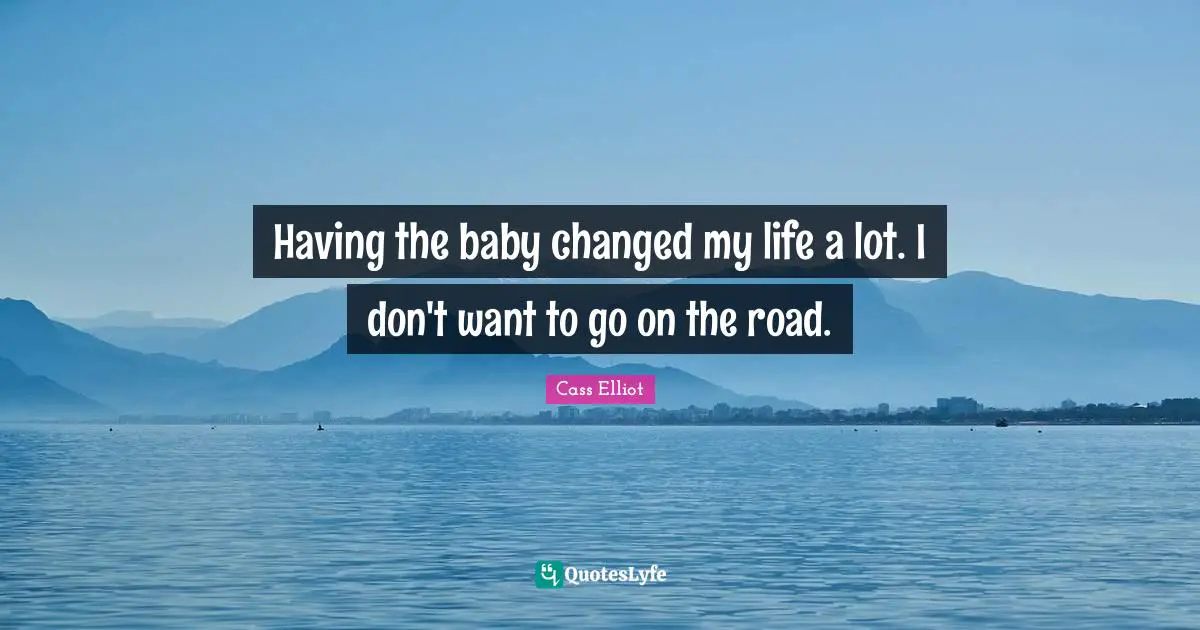 Having the baby changed my life a lot. I don't want to go on the road.