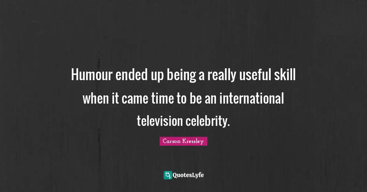 Humour ended up being a really useful skill when it came time to be an international television celebrity.