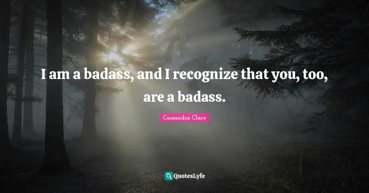 Simon Lewis Quotes: "I am a badass, and I recognize that you, too, are a badass."