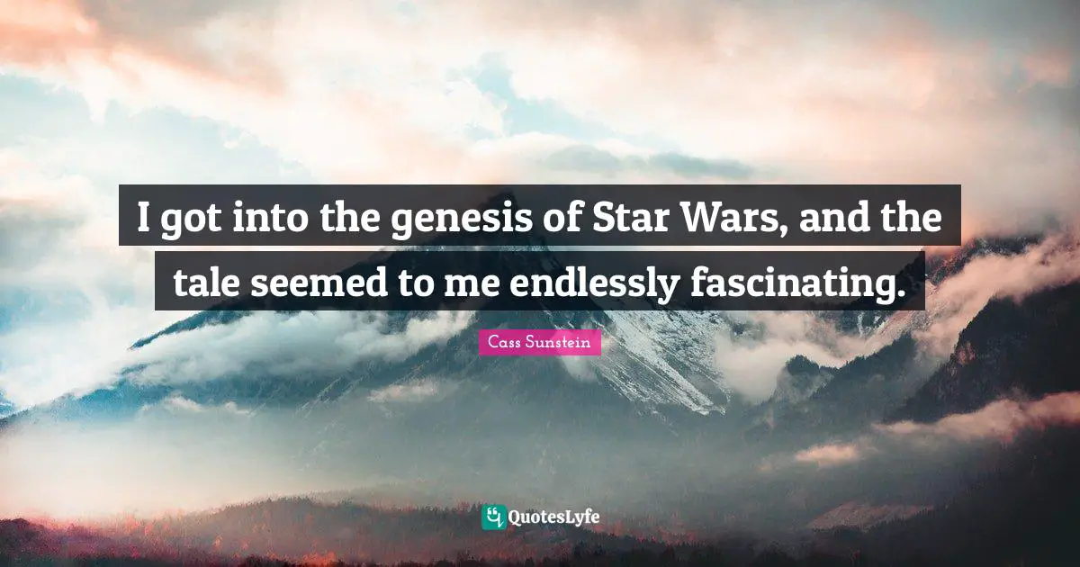 I got into the genesis of Star Wars, and the tale seemed to me endlessly fascinating.