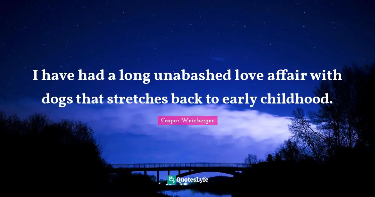 I have had a long unabashed love affair with dogs that stretches back to early childhood.