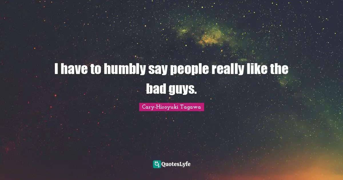 I have to humbly say people really like the bad guys.