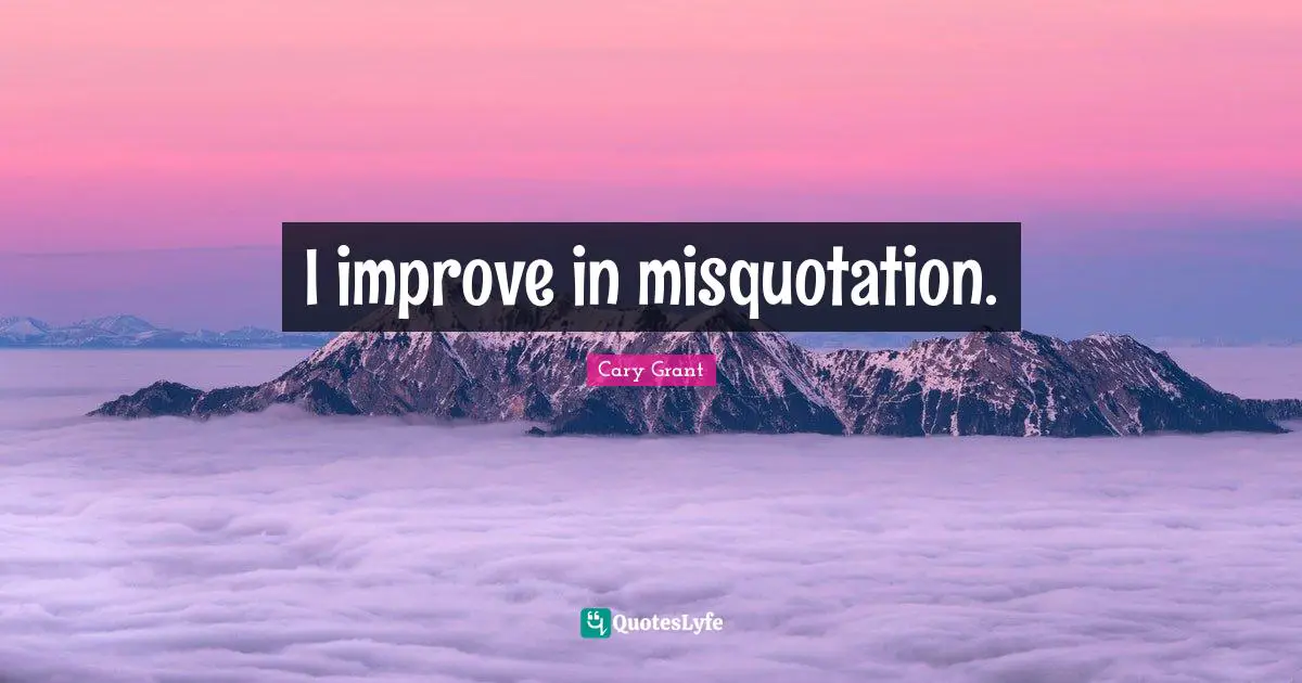 I improve in misquotation.