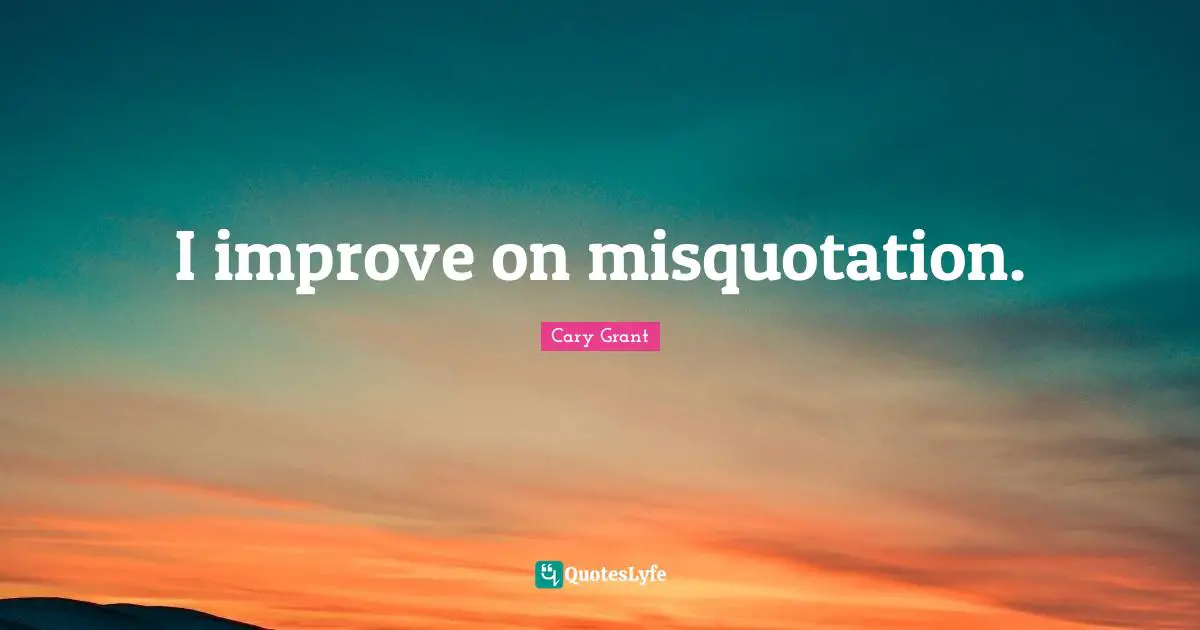 I improve on misquotation.