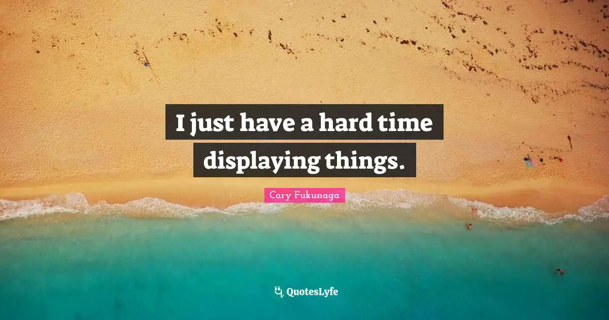 I just have a hard time displaying things.