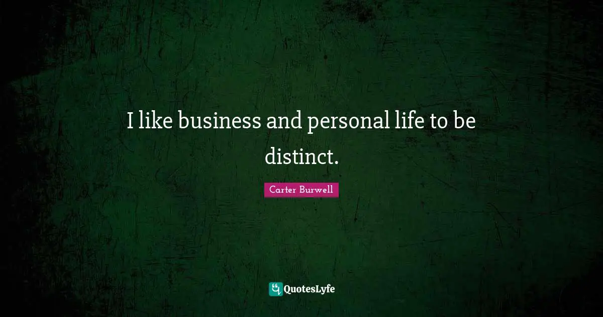 I like business and personal life to be distinct.