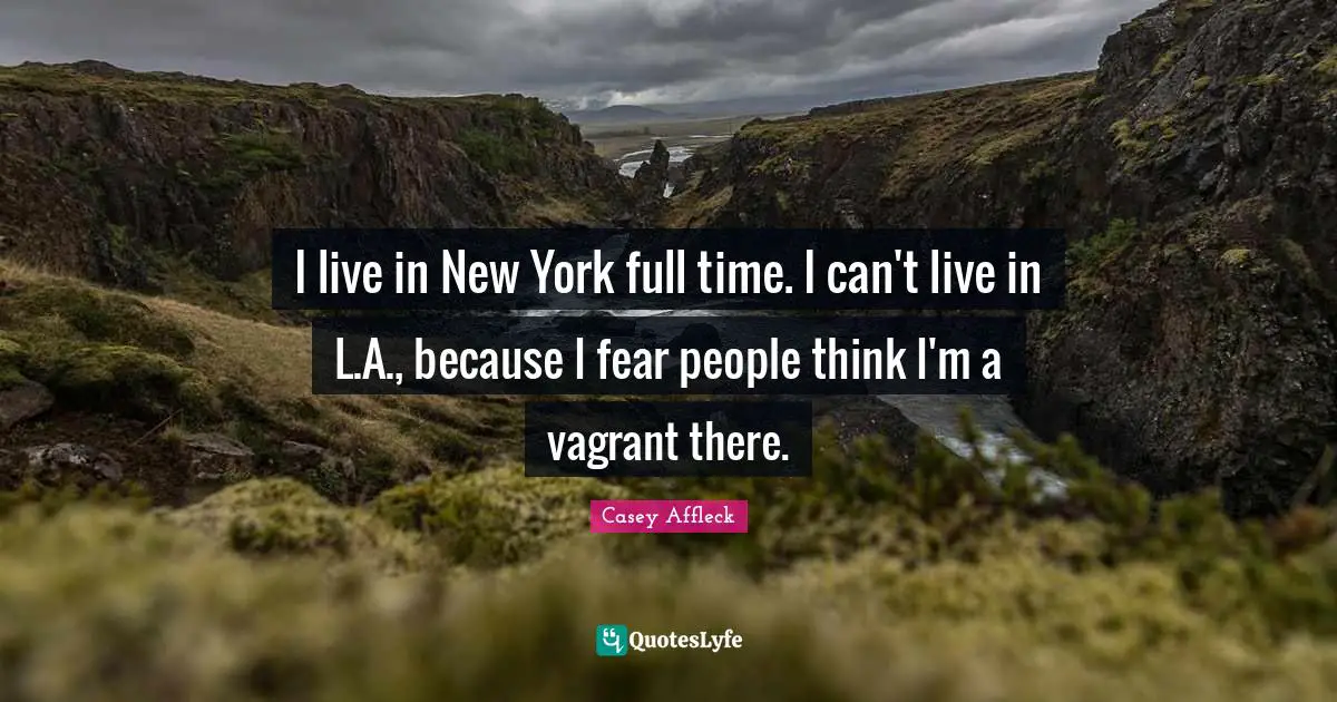 Casey Affleck Quotes: I live in New York full time. I can't live in L.A., because I fear people think I'm a vagrant there.