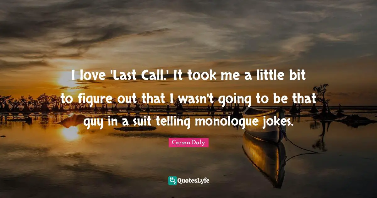 I love 'Last Call.' It took me a little bit to figure out that I wasn't going to be that guy in a suit telling monologue jokes.