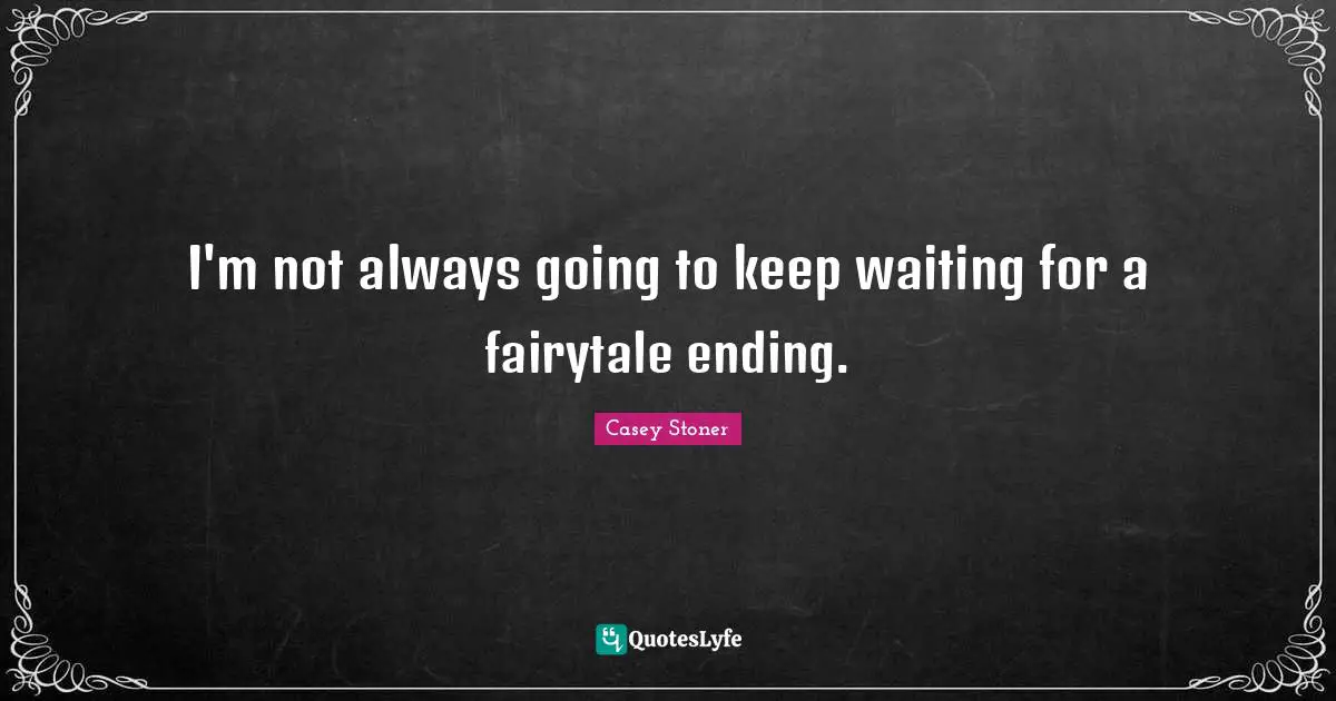 I'm not always going to keep waiting for a fairytale ending.