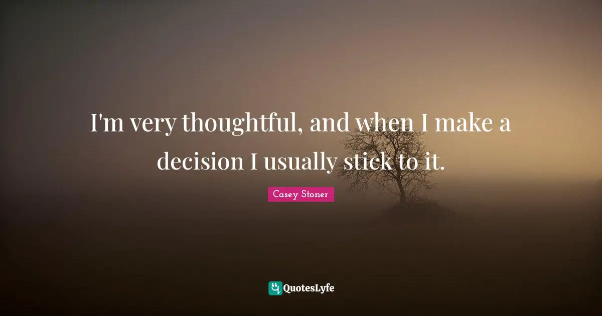 Sticks Quotes: "I'm very thoughtful, and when I make a decision I usually stick to it."