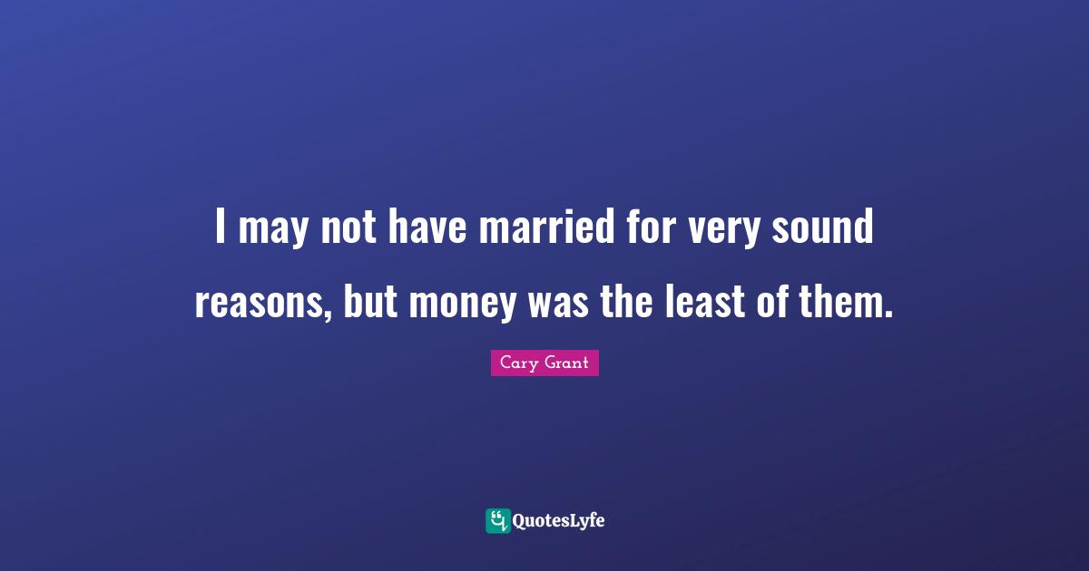 I may not have married for very sound reasons, but money was the least of them.