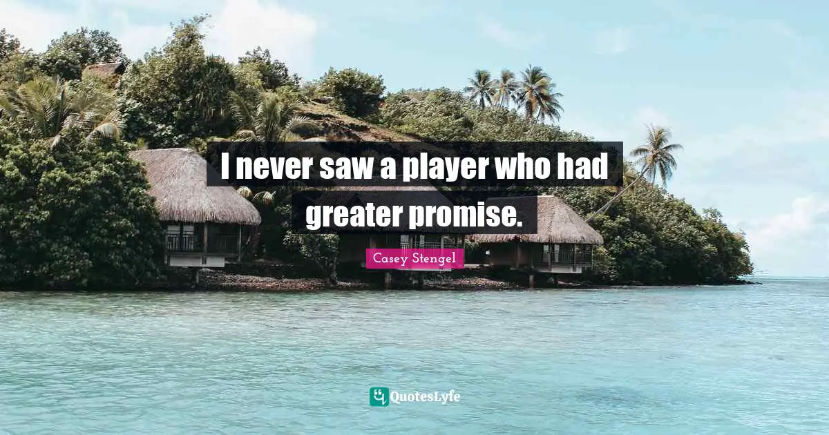 I never saw a player who had greater promise.