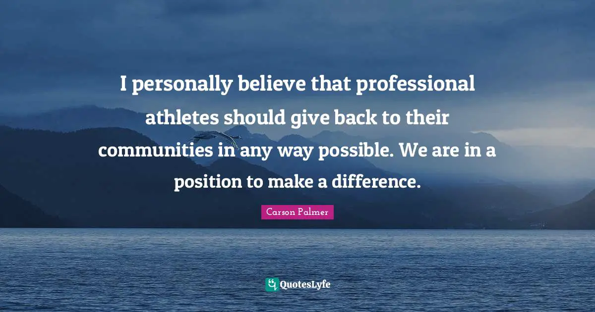 I personally believe that professional athletes should give back to their communities in any way possible. We are in a position to make a difference.