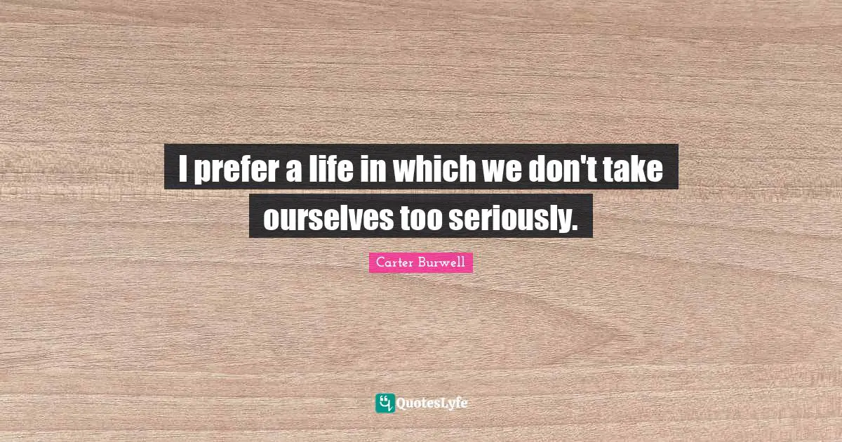 I prefer a life in which we don't take ourselves too seriously.
