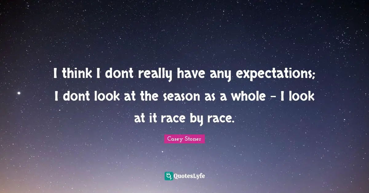 I think I dont really have any expectations; I dont look at the season as a whole - I look at it race by race.