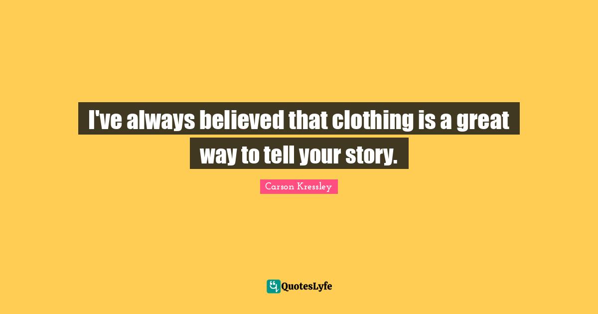 I've always believed that clothing is a great way to tell your story.