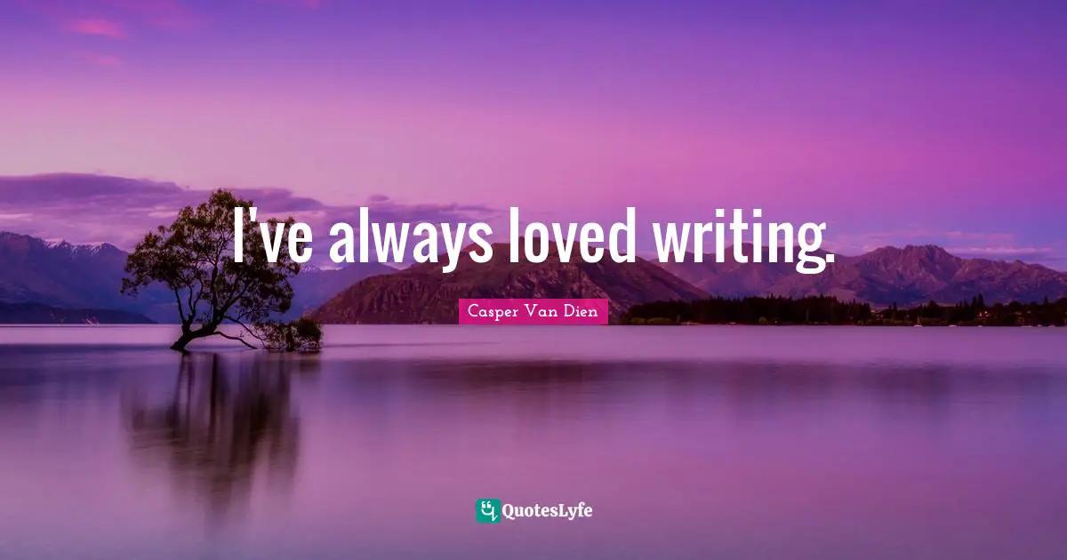 I've always loved writing.