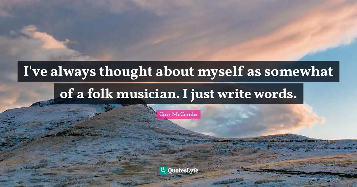 I've always thought about myself as somewhat of a folk musician. I just write words.