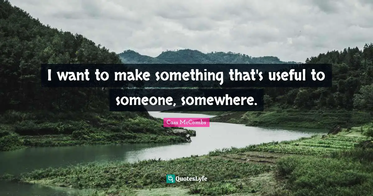 I want to make something that's useful to someone, somewhere.