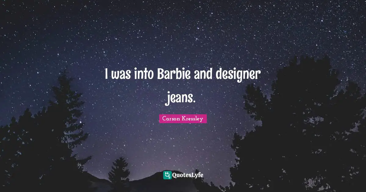 Barbie Quotes: "I was into Barbie and designer jeans."