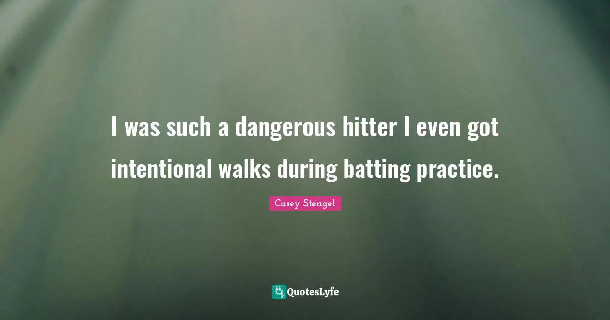 Batting Quotes: "I was such a dangerous hitter I even got intentional walks during batting practice."
