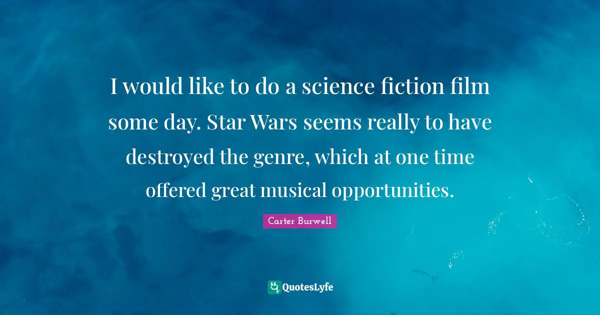 I would like to do a science fiction film some day. Star Wars seems really to have destroyed the genre, which at one time offered great musical opportunities.
