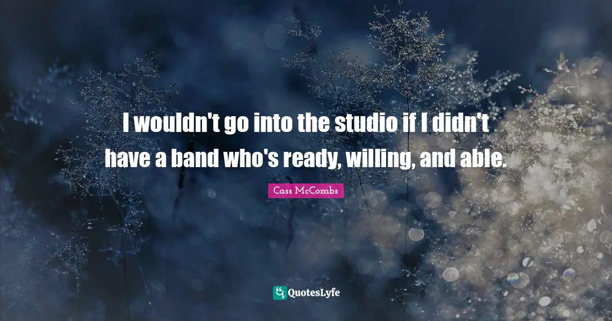 I wouldn't go into the studio if I didn't have a band who's ready, willing, and able.