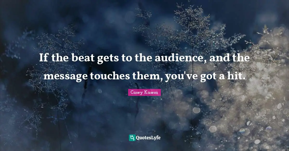 Casey Kasem Quotes: If the beat gets to the audience, and the message touches them, you've got a hit.