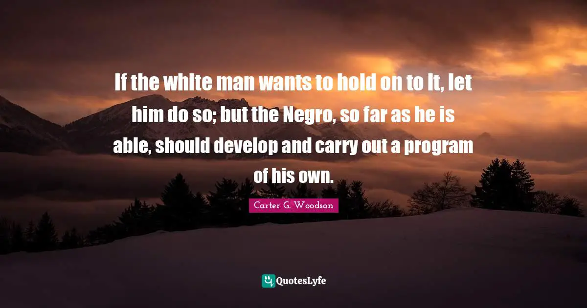 If the white man wants to hold on to it, let him do so; but the Negro, so far as he is able, should develop and carry out a program of his own.